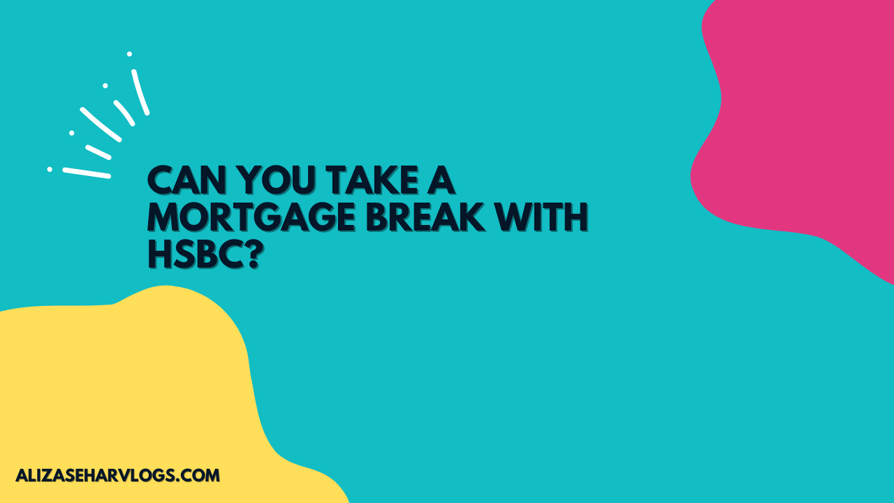 Can You Take a Mortgage Break with HSBC?