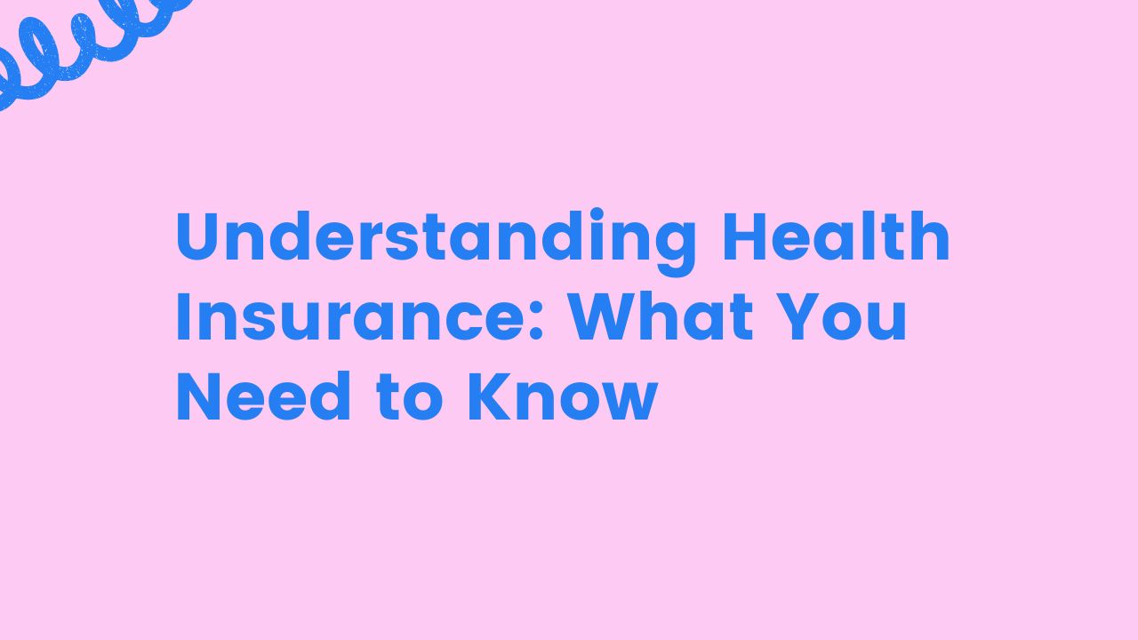 Understanding Health Insurance: What You Need to Know